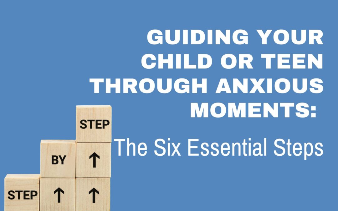 Guiding Your Child Through Anxious Moments: The Six Essential Steps