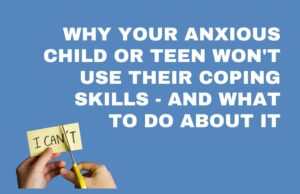 Why your anxious child or teen won't use their copping skills and what to do about it